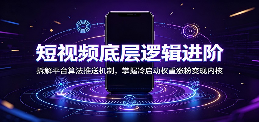 短视频底层逻辑进阶：拆解平台算法推送机制，掌握冷启动权重涨粉变现内核-独家科技资源网