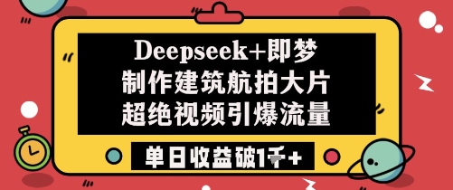 Deepseek+即梦制作建筑航拍大片超绝视频引爆流量单日收益破1k+-独家科技资源网