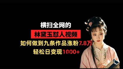 横扫全网的林黛玉怼人视频，如何做到九条作品涨粉7.8万，轻松日变现1k-独家科技资源网