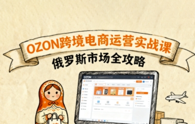 俄罗斯跨境OZON快速上手，OZ0N跨境电商运营实战课，俄罗斯市场全攻略-独家科技资源网