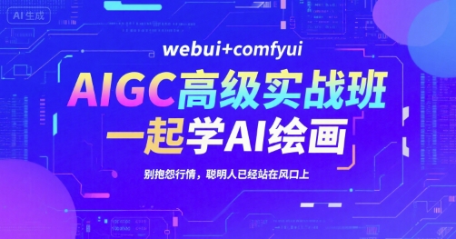 AIGC高级实战班，webui+comfyui，一起学AI绘画，别抱怨行情，聪明人已经站在风口上-独家科技资源网