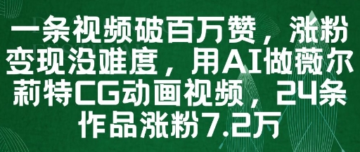一条视频破百万赞，涨粉变现没难度，用AI做薇尔莉特CG动画视频，24条作品涨粉7.2W-独家科技资源网