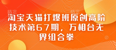 淘宝天猫打爆班原创高阶技术第67期，万相台无界组合拳-独家科技资源网