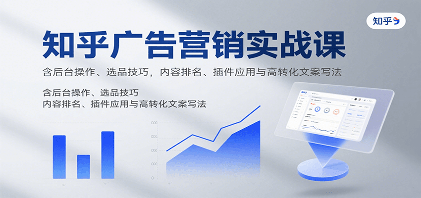 知乎广告营销实战课，含后台操作、选品技巧，内容排名、插件应用与高转化文案写法-独家科技资源网