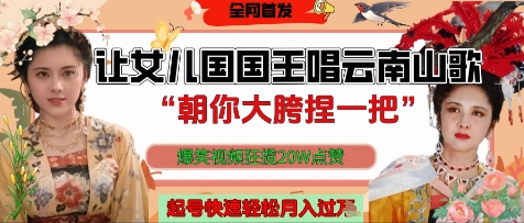 让女儿国国王开口唱云南山歌“朝你大胯捏一把”，爆笑视频狂揽点赞20W点赞，熟练后起号快轻松月入过W-独家科技资源网