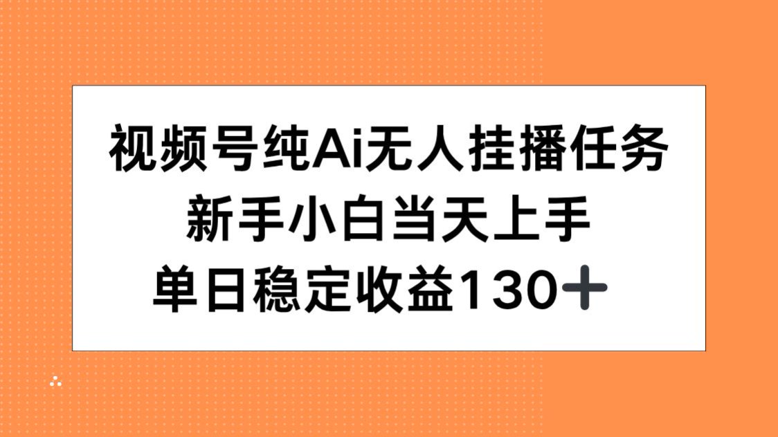视频号纯AI无人挂播任务，新手小白当天上手，单日稳定收益130+-独家科技资源网
