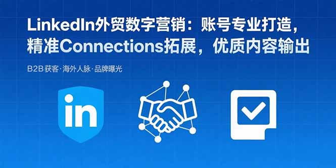 LinkedIn外贸数字营销：账号专业打造，精准Connections拓展，优质内容输出-独家科技资源网