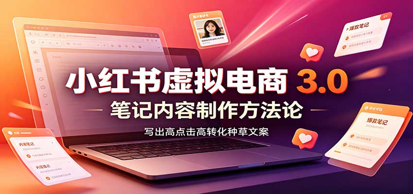 小红书虚拟电商3.0:账号搭建选品开店,笔记内容制作,矩阵投放教学-独家科技资源网