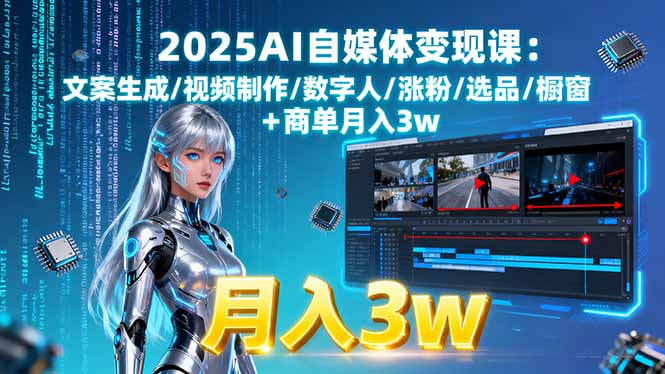 2025AI自媒体变现课:文案生成/视频制作/数字人/涨粉/选品/橱窗+商单月入3w-独家科技资源网