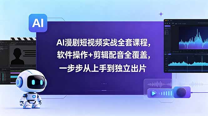 AI漫剧短视频实战全套课程，软件操作+剪辑配音全覆盖，一步步从上手到独立出片-独家科技资源网