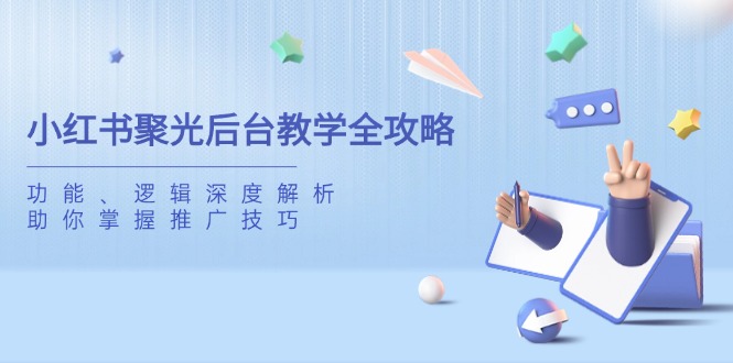 小红书聚光后台教学全攻略，功能、逻辑深度解析，助你掌握推广技巧-独家科技资源网