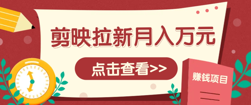 剪映拉新推广项目，5个粉丝就能操作，月入1w+超详细攻略！【附入口】-独家科技资源网