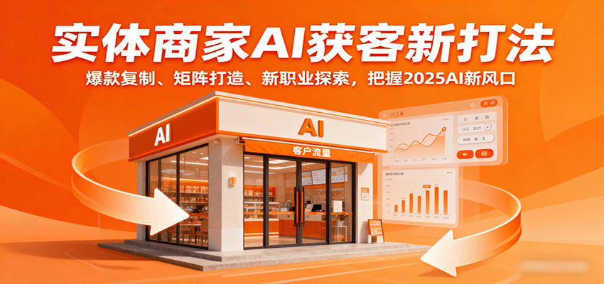 实体商家AI获客新打法：爆款复制、矩阵打造、新职业探索，把握2025AI新风口-独家科技资源网