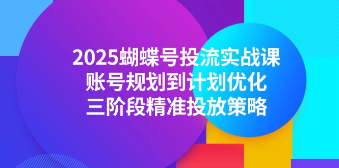 2025蝴蝶号投流实战课，账号规划到计划优化，三阶段精准投放策略-独家科技资源网