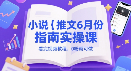 小说推文6月份指南实操课，看完视频教程，0粉就可做-独家科技资源网