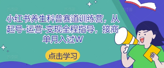 小红书养生科普赛道训练营，从起号-运营-变现全程指导，接商单月入过W-独家科技资源网