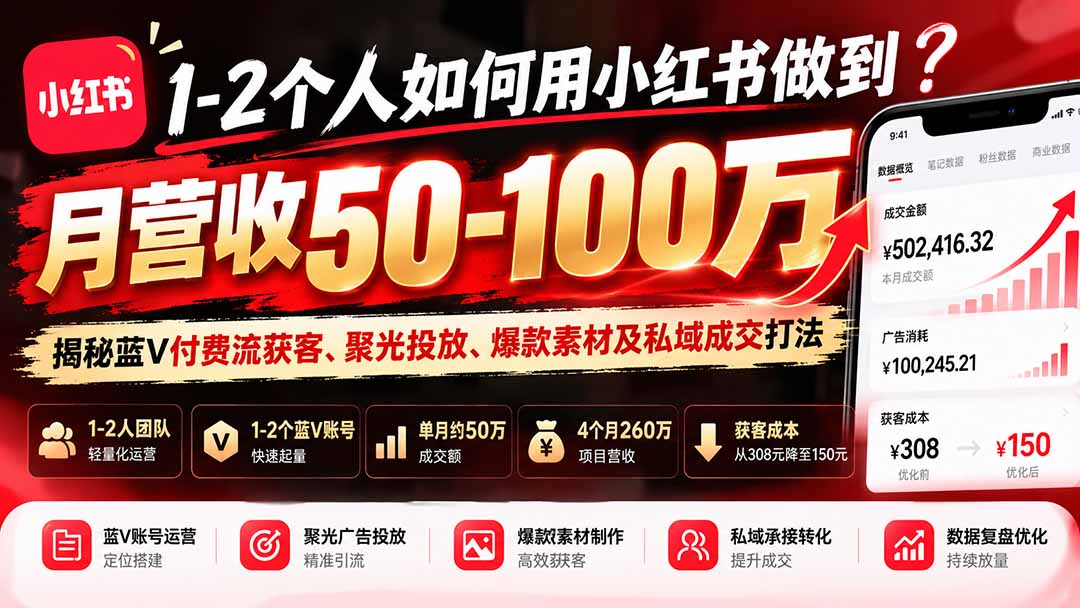 1-2个人如何用小红书做到月营收50-100万?揭秘蓝V付费流获客、聚光投放、爆款素材及私域成交打法-独家科技资源网