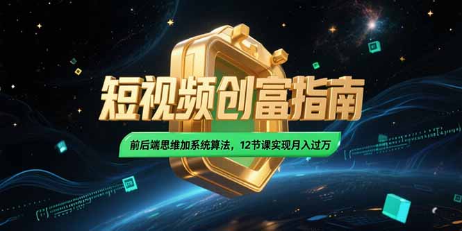 2025短视频创富指南，前后端思维加系统算法，12节课实现月入过万-独家科技资源网