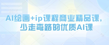 AI绘画+ip课程商业精品课，少走弯路的优质AI课-独家科技资源网