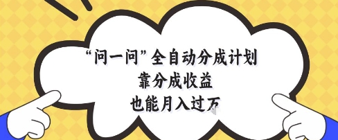 问一问全自动分成计划，靠分成收益也能月入过1W【揭秘】-独家科技资源网