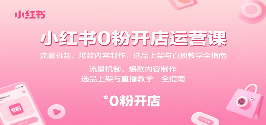 小红书0粉开店运营课：流量机制、爆款内容制作、选品上架与直播教学全指南-独家科技资源网
