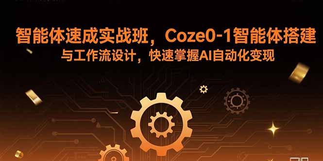 智能体速成实战班，Coze0-1智能体搭建与工作流设计，快速掌握AI自动化变现-独家科技资源网