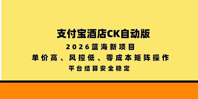 支付宝酒店ck自动版，2026蓝海新项目，单价高，风控低，零成本矩阵操作，平台结算安全稳定-独家科技资源网