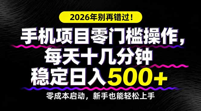 2026年别再错过！手机项目零门槛操作，每天十几分钟稳定日入500+-独家科技资源网