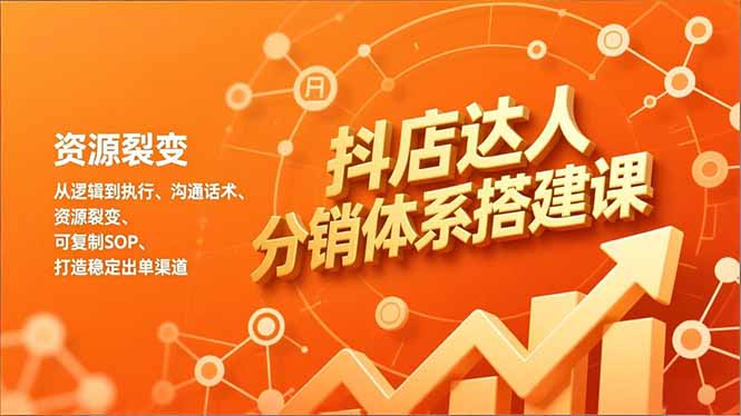 抖店达人分销体系搭建课，从逻辑到执行、沟通话术、资源裂变，可复制SOP，打造稳定出单渠道-独家科技资源网