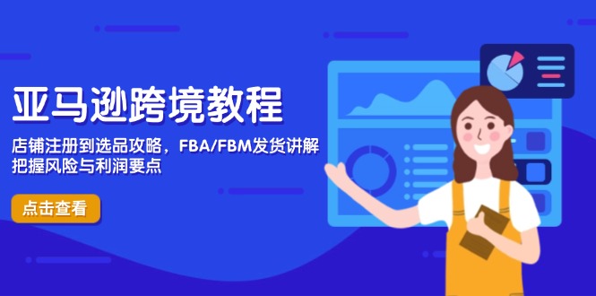 亚马逊跨境教程，店铺注册到选品攻略，FBA/FBM发货讲解，把握风险与利润-独家科技资源网
