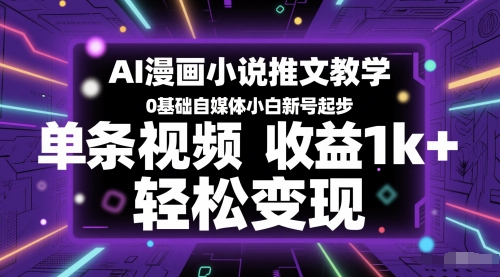AI漫画小说推文教学，0基础自媒体小白新号起步，单条视频收益1k+，轻松变现-独家科技资源网
