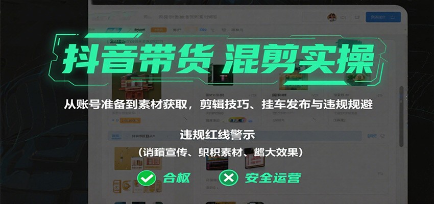 抖音带货混剪实操：从账号准备到素材获取，剪辑技巧、挂车发布与违规规避-独家科技资源网