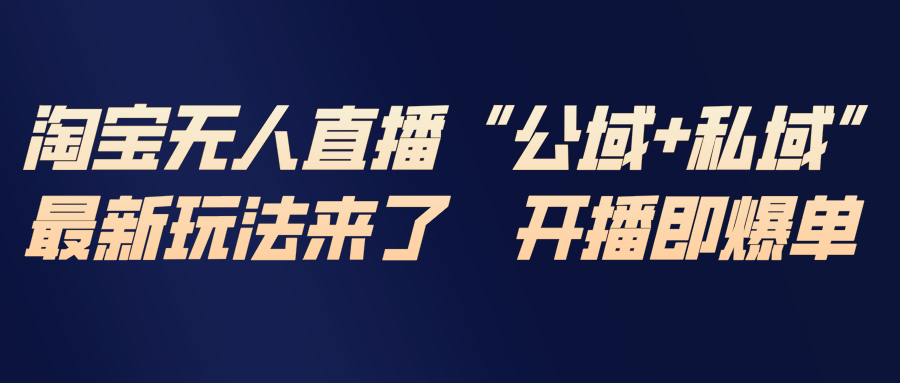 淘宝无人直播最新玩法，包含私域和公域两种玩法-独家科技资源网
