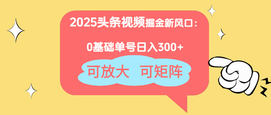 2025头条视频掘金新风口：0基础日入300+，可放大，可矩阵-独家科技资源网