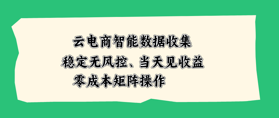 云电商智能数据收集,稳定无风控,当天见收益,零成本矩阵操作-独家科技资源网
