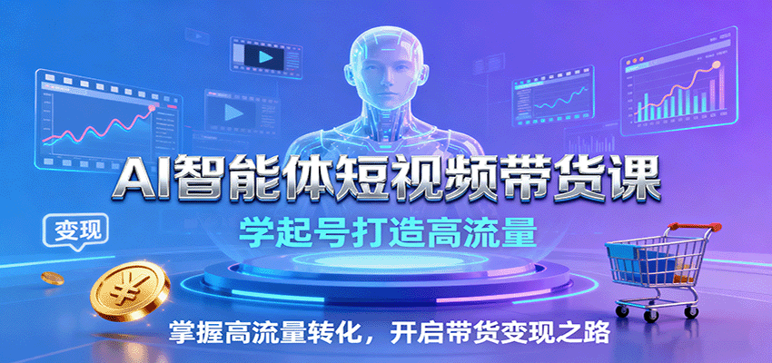AI智能体短视频带货课：学起号打造高流量，掌握高流量转化，开启带货变现之路-独家科技资源网