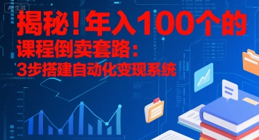 揭秘！年入100个的课程倒卖套路：3 步搭建自动化变现系统-独家科技资源网