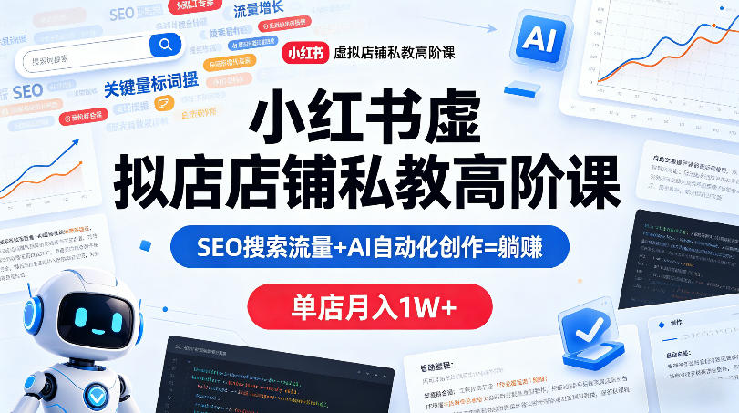 小红书虚拟店铺私教高阶课，SEO搜索流量+AI自动化创作=躺賺，单店月入1W+-独家科技资源网