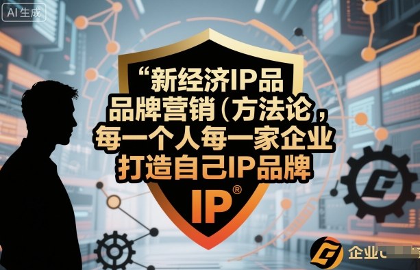 新经济IP品牌营销方法论，每一个人每一家企业都应该打造自己IP品牌-独家科技资源网
