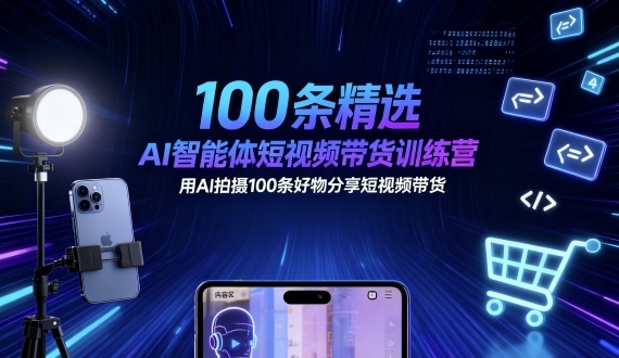 100条精选AI智能体短视频带货训练营，用AI拍摄100条好物分享短视频带货-独家科技资源网