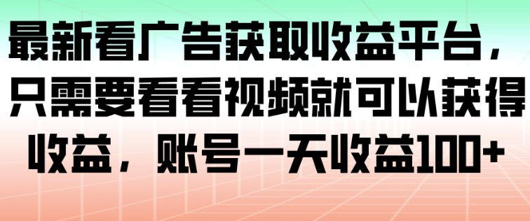 最新看广告获取收益平台,只需要看看视频就可以获得收益,账号一天收益100+-独家科技资源网
