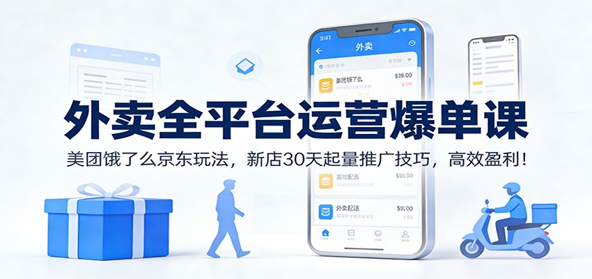 外卖全平台运营爆单课：美团饿了么京东玩法，新店30天起量推广技巧，高效盈利！-独家科技资源网
