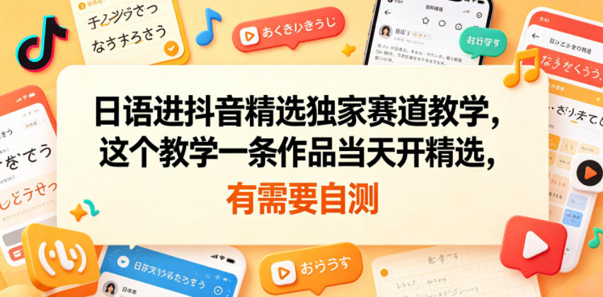 日语进抖音精选独家赛道教学，这个教学一条作品当天开精选，有需要自测-独家科技资源网
