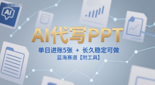 AI代写PPT，单日进账5张+，长久稳定可做，蓝海赛道【附工具】-独家科技资源网