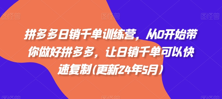 拼多多日销千单训练营，从0开始带你做好拼多多，让日销千单可以快速复制(更新25年4月)-独家科技资源网