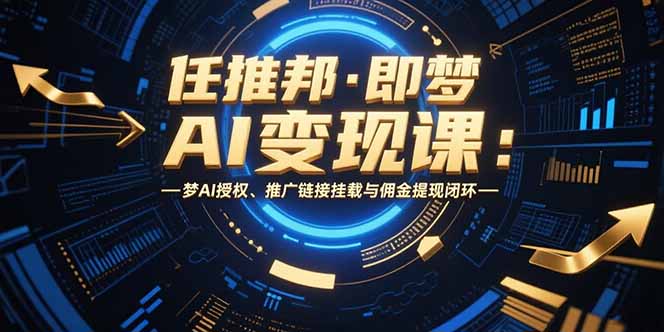 任推邦·即梦AI变现课：梦AI授权、推广链接挂载与佣金提现闭环-独家科技资源网