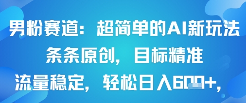 男粉赛道：超简单的AI新玩法条条原创，目标精准，流量稳定轻松日入6张+-独家科技资源网