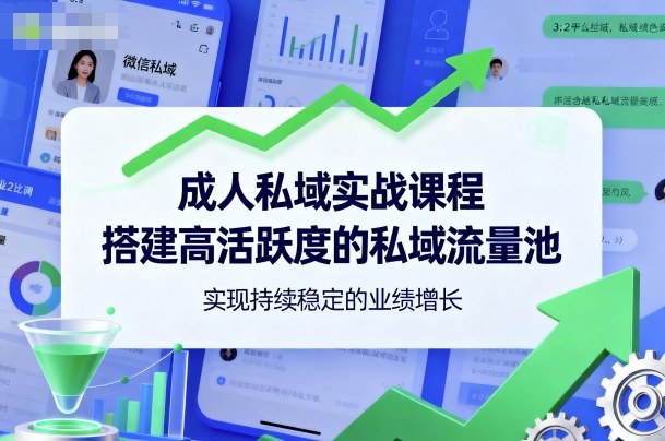成人私域实战课程，搭建高活跃度的私域流量池，实现持续稳定的业绩增长-独家科技资源网