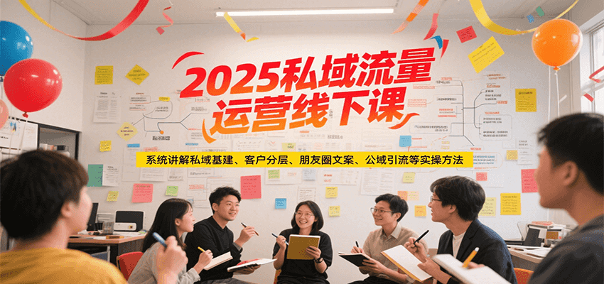 2025私域流量运营线下课，系统讲解私域基建/客户分层/朋友圈文案/公域引流等实操方法-独家科技资源网