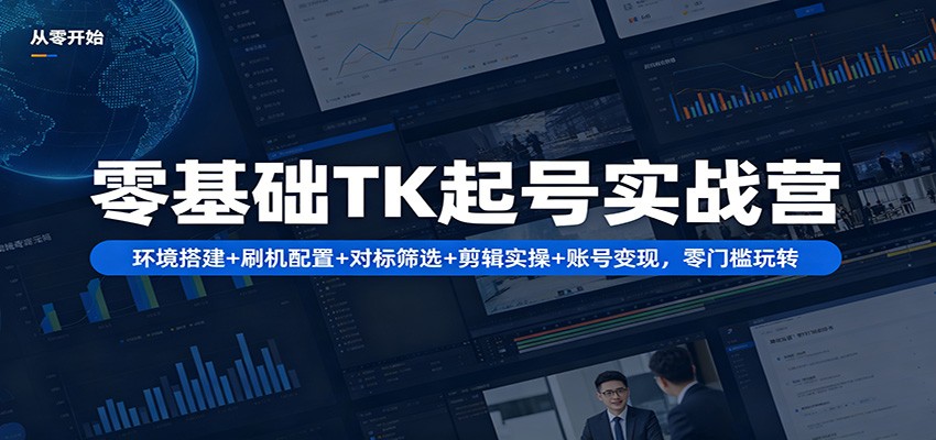 零基础TK起号实战营：环境搭建+ 刷机配置+对标筛选+剪辑实操+账号变现，零门槛玩转-独家科技资源网